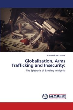 portada Globalization, Arms Trafficking and Insecurity (en Inglés)