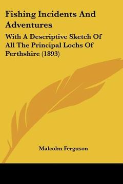 portada fishing incidents and adventures: with a descriptive sketch of all the principal lochs of perthshire (1893) (en Inglés)