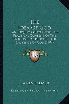 portada the idea of god: an inquiry concerning the practical content of the ontological proof of the existence of god (1904) (en Inglés)