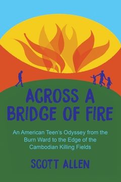 portada Across a Bridge of Fire: An American Teen's Odyssey from the Burn Ward to the Edge of the Cambodian Killing Fields (en Inglés)