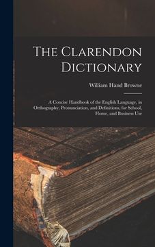 portada The Clarendon Dictionary: A Concise Handbook of the English Language, in Orthography, Pronunciation, and Definitions, for School, Home, and Busi