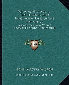 portada wilson's historical, traditionary, and imaginative tales of the borders v2: and of scotland, with a glossary of scotch words (1848) (en Inglés)