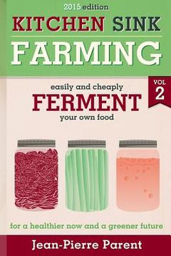portada Kitchen Sink Farming Volume 2: Fermenting: Easily & Cheaply Ferment Your Own Food for a Healthier Now & a Greener Future (en Inglés)