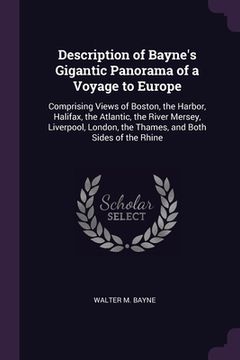 portada Description of Bayne's Gigantic Panorama of a Voyage to Europe: Comprising Views of Boston, the Harbor, Halifax, the Atlantic, the River Mersey, Liver (en Inglés)