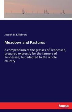portada Meadows and Pastures: A compendium of the grasses of Tennessee, prepared expressly for the farmers of Tennessee, but adapted to the whole co (en Inglés)