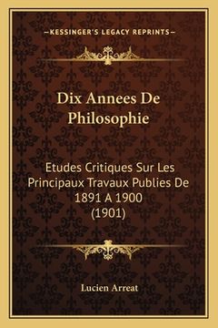 portada Dix Annees De Philosophie: Etudes Critiques Sur Les Principaux Travaux Publies De 1891 A 1900 (1901) (en Francés)