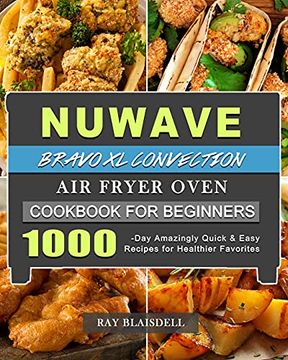 portada Nuwave Bravo xl Convection air Fryer Oven Cookbook for Beginners: 1000-Day Amazingly Quick & Easy Recipes for Healthier Favorites (en Inglés)