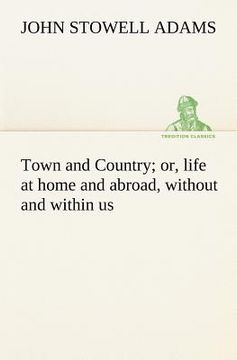 portada town and country; or, life at home and abroad, without and within us (in English)