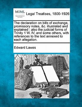 portada the declaration on bills of exchange, promissory notes, &c. illustrated and explained: also the judicial forms of trinity 1 w. iv, and some others, wi (en Inglés)