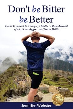 portada Don't be Bitter be Better: From Terminal to Terrific, a Mother's Raw Account of Her Son's Aggressive Cancer Battle (en Inglés)