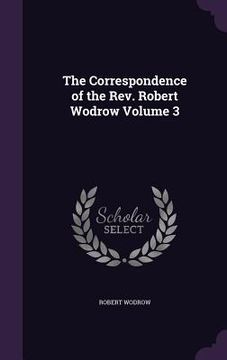 portada The Correspondence of the Rev. Robert Wodrow Volume 3 (en Inglés)