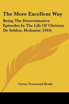 portada the more excellent way: being the determinative episodes in the life of chrissey de selden, hedonist (1916) (in English)