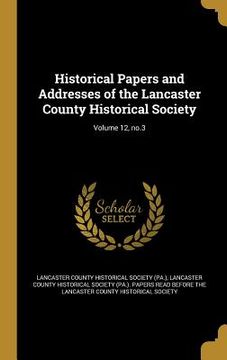 portada Historical Papers and Addresses of the Lancaster County Historical Society; Volume 12, no.3 (en Inglés)