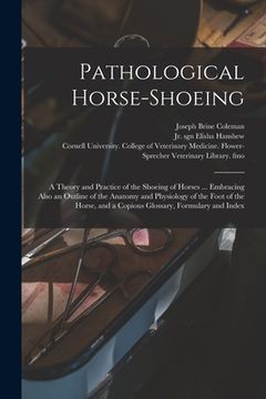 portada Pathological Horse-shoeing: a Theory and Practice of the Shoeing of Horses ... Embracing Also an Outline of the Anatomy and Physiology of the Foot (en Inglés)