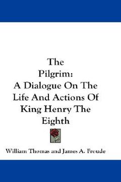 portada the pilgrim: a dialogue on the life and actions of king henry the eighth (en Inglés)