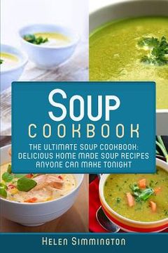 portada Soup Cookbook: The Ultimate Soup Cookbook: Delicious, Home Made Soup Recipes Anyone Can Make Tonight! (en Inglés)