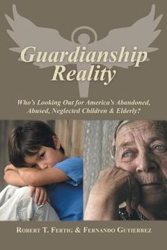 portada Guardianship Reality: Who's Looking Out for America's Abandoned, Abused, Neglected Children & Elderly? (en Inglés)