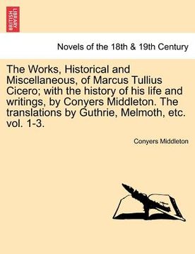 portada the works, historical and miscellaneous, of marcus tullius cicero; with the history of his life and writings, by conyers middleton. the translations b (en Inglés)