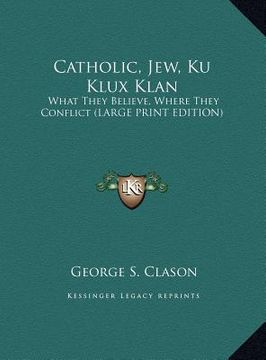 portada catholic, jew, ku klux klan: what they believe, where they conflict (large print edition)