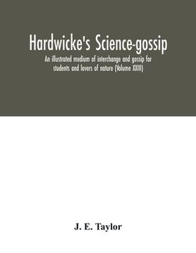 portada Hardwicke's science-gossip: an illustrated medium of interchange and gossip for students and lovers of nature (Volume XXIII) (en Inglés)