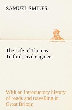 portada the life of thomas telford; civil engineer with an introductory history of roads and travelling in great britain (en Inglés)