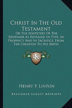 portada christ in the old testament: or the footsteps of the redeemer as revealed in type, in prophecy and in sacrifice, from the creation to his birth (in English)