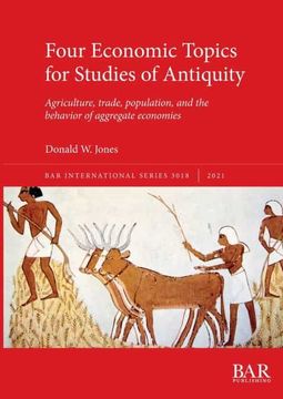 portada Four Economic Topics for Studies of Antiquity: Agriculture, Trade, Population, and the Behavior of Aggregate Economies (3018) (British Archaeological Reports International Series) (in English)