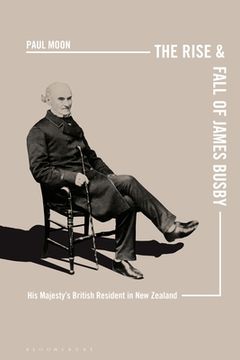 portada The Rise and Fall of James Busby: His Majesty's British Resident in New Zealand (en Inglés)