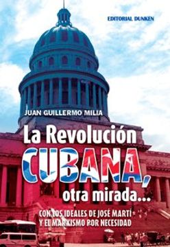 portada La Revolucion Cubana Otra Mirada. Con los Ideales de Jose Marti y el Marxismo por Necesidad