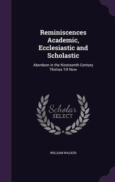 portada Reminiscences Academic, Ecclesiastic and Scholastic: Aberdeen in the Nineteenth Century Thirties Till Now (en Inglés)