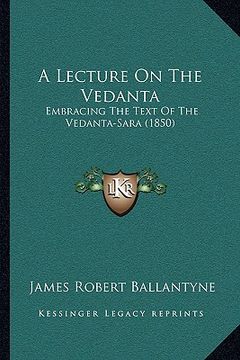 portada a lecture on the vedanta: embracing the text of the vedanta-sara (1850) (en Inglés)