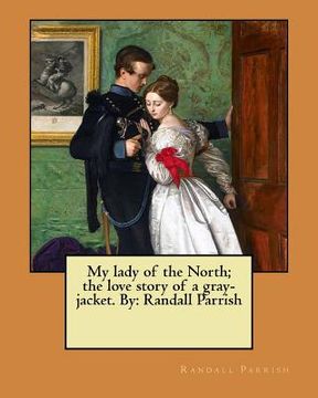 portada My lady of the North; the love story of a gray-jacket. By: Randall Parrish (en Inglés)