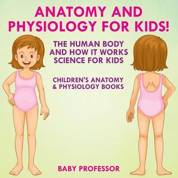 portada Anatomy and Physiology for Kids! The Human Body and it Works: Science for Kids - Children's Anatomy & Physiology Books (en Inglés)