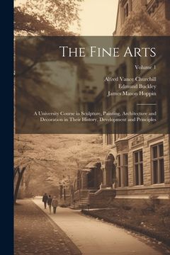 portada The Fine Arts; a University Course in Sculpture, Painting, Architecture and Decoration in Their History, Development and Principles; Volume 1 (en Inglés)
