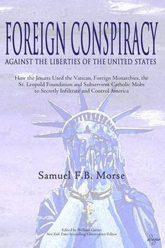 portada Foreign Conspiracy Against the Liberties of the United States: How the Jesuits Used the Vatican, Foreign Monarchies, the  St. Leopold Foundation and ... to Secretly Infiltrate and Control America