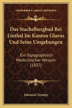 portada Das Stachelbergbad Bei Linthal Im Kanton Glarus Und Seine Umgebungen: Ein Topographisch Medicinischer Versuch (1837) (en Alemán)