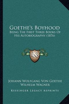 portada goethe's boyhood: being the first three books of his autobiography (1876) (in English)