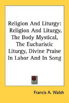 portada religion and liturgy: religion and liturgy, the body mystical, the eucharistic liturgy, divine praise in labor and in song (en Inglés)