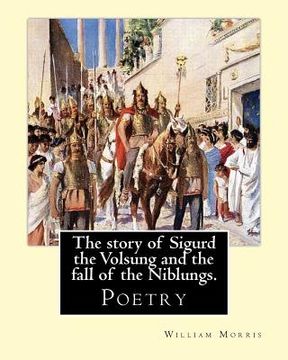 portada The story of Sigurd the Volsung and the fall of the Niblungs. By: William Morris: Poetry (en Inglés)