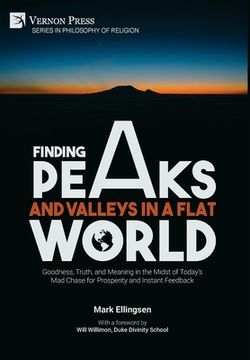 portada Finding Peaks and Valleys in a Flat World: Goodness, Truth, and Meaning in the Midst of Today's Mad Chase for Prosperity and Instant Feedback (en Inglés)