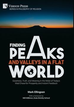 portada Finding Peaks and Valleys in a Flat World: Goodness, Truth, and Meaning in the Midst of Today's Mad Chase for Prosperity and Instant Feedback