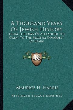 portada a thousand years of jewish history: from the days of alexander the great to the moslem conquest of spain (en Inglés)