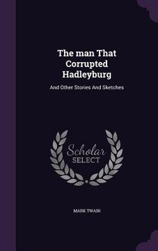 portada The man That Corrupted Hadleyburg: And Other Stories And Sketches (en Inglés)
