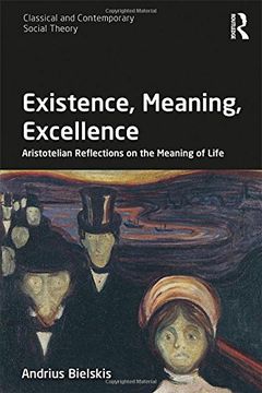 portada Existence, Meaning, Excellence: Aristotelian Reflections on the Meaning of Life (Classical and Contemporary Social Theory)
