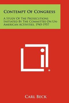 portada contempt of congress: a study of the prosecutions initiated by the committee on un-american activities, 1945-1957 (in English)