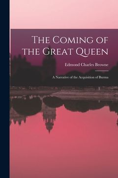 portada The Coming of the Great Queen: A Narrative of the Acquisition of Burma (en Inglés)