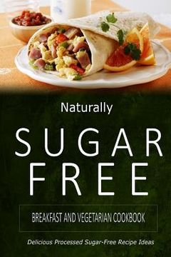 portada Naturally Sugar-Free - Breakfast and Vegetarian Cookbook: Delicious Sugar-Free and Diabetic-Friendly Recipes for the Health-Conscious (en Inglés)