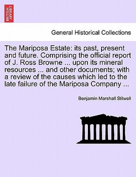 portada the mariposa estate: its past, present and future. comprising the official report of j. ross browne ... upon its mineral resources ... and (en Inglés)