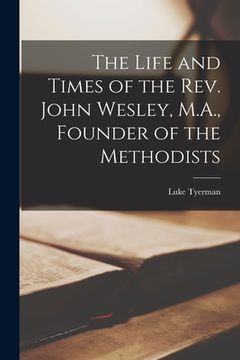 portada The Life and Times of the Rev. John Wesley, M.A., Founder of the Methodists (en Inglés)