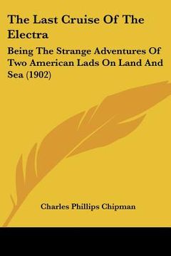 portada the last cruise of the electra: being the strange adventures of two american lads on land and sea (1902) (en Inglés)